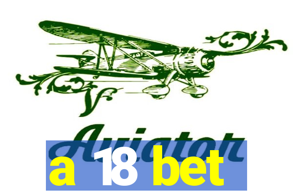 a 18 bet